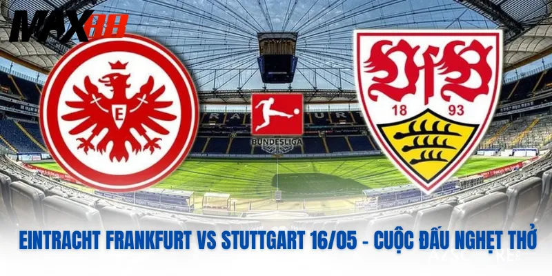 Eintracht Frankfurt Vs Stuttgart 16/05 – Cuộc Đấu Nghẹt Thở