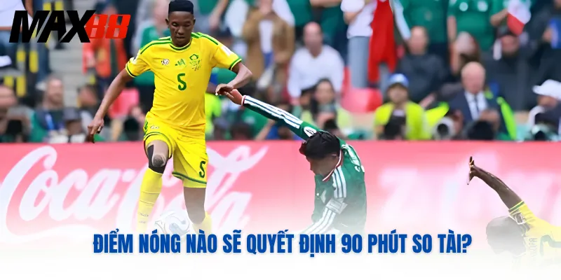 Điểm nóng nào sẽ quyết định 90 phút so tài?